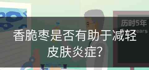 香脆枣是否有助于减轻皮肤炎症？